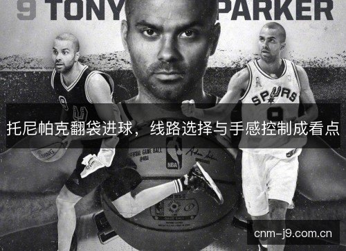 托尼帕克翻袋进球，线路选择与手感控制成看点